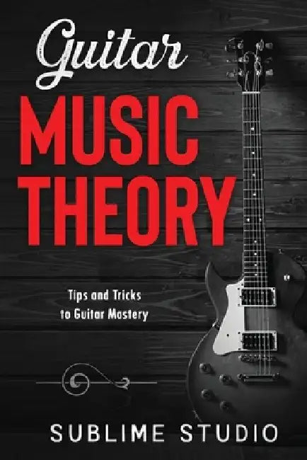 Guitar Music Theory: Tips and Tricks to Guitar Mastery by Sublime Studio