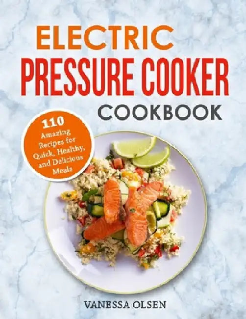 Electric Pressure Cooker Cookbook: 110 Amazing Recipes for Quick, Healthy, and Delicious Meals by Vanessa Olsen
