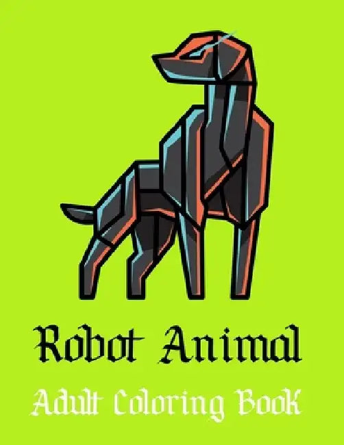 Robot Animal Adult Coloring Book: A Fantastic Coloring Book of 50 unique Beautiful Detailed Robot Animals with Stress Relieving by Nicholas Nicky