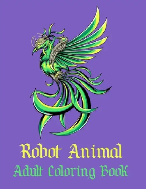 Robot Animal Adult Coloring Book: A Fantastic Coloring Book of 50 unique Beautiful Detailed Robot Animals with Stress Relieving by Nicholas Nicky