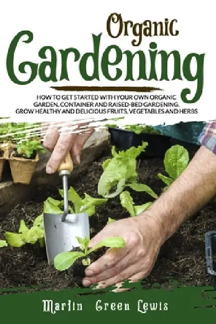 Organic Gardening: How To Get Started With Your Own Organic Garden, Container And Raised-Bed Gardening. Grow Healthy And Delicious Fruits by Martin Green Lewis