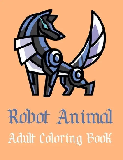 Robot Animal Adult Coloring Book: A Fantastic Coloring Book of 50 unique Beautiful Detailed Robot Animals with Stress Relieving by Nicholas Nicky