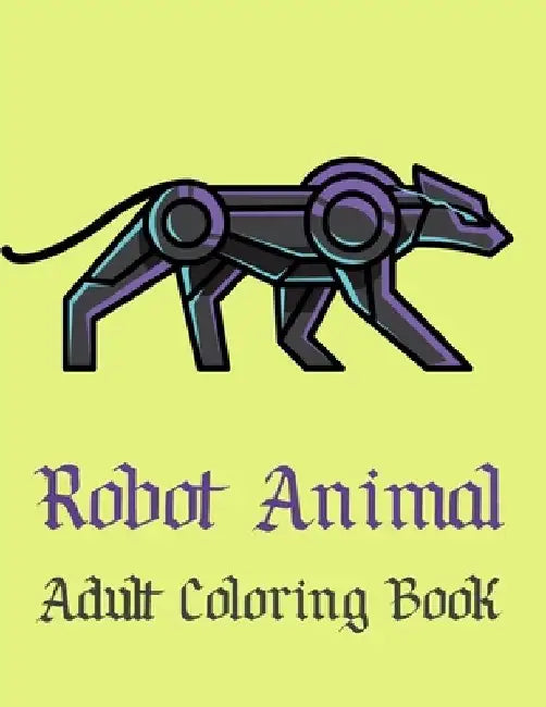 Robot Animal Adult Coloring Book: A Fantastic Coloring Book of 50 unique Beautiful Detailed Robot Animals with Stress Relieving by Nicholas Nicky