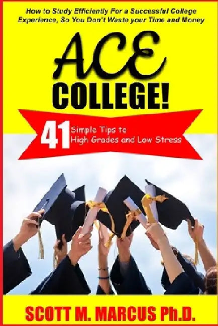 Ace College: 41 Simple Tips to High Grades & Low Stress by Scott M. Marcus