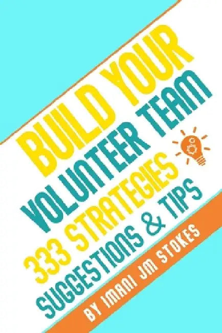 Build Your Volunteer Team: 333 Strategies, Suggestions, & Tips by Imani Jm Stokes
