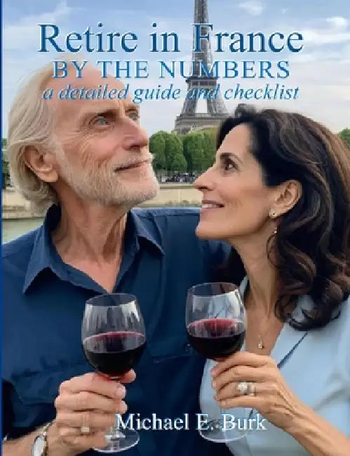 Retire in France By the Numbers: a detailed guide and checklist by Michael E. Burk, LLC Spillix