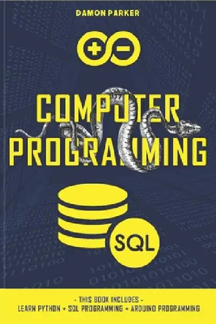 Computer Programming: This Book Includes: Learn Python + SQL Programming + Arduino Programming by Damon Parker