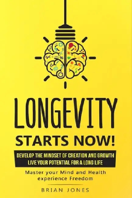 Longevity Starts Now!: Develop the mindset of creation and growth by Brian Jones