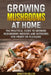 Growing Mushrooms at Home: The Practical Guide to Growing Mushrooms Indoors and Outdoors for Profit or Pleasure by Winston Miller