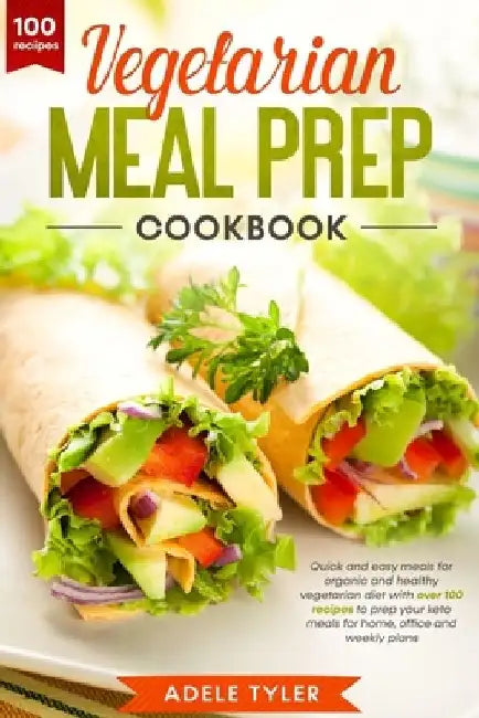 Vegetarian Meal Prep Cookbook: Quick And Easy Meals For Organic And Healthy Vegetarian Diet With Over 100 Recipes To Prep Your Keto Meals For Home, O by Adele Tyler