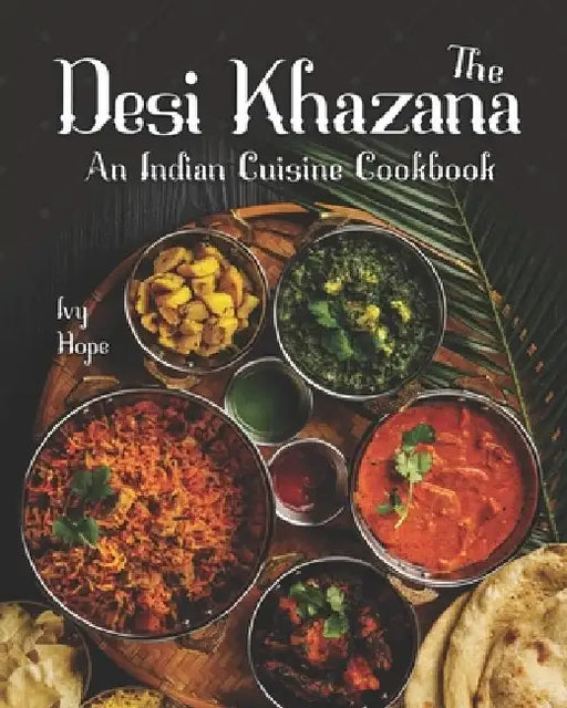 The Desi Khazana: An Indian Cuisine Cookbook by Ivy Hope