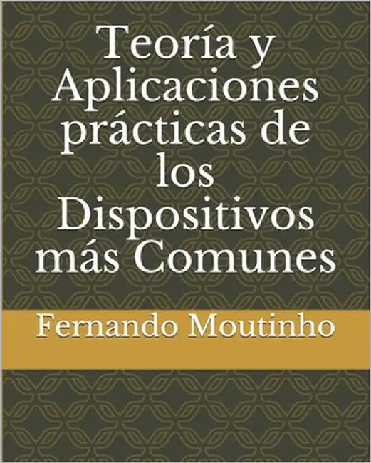 Teoría y Aplicaciones prácticas de los Dispositivos más Comunes by Moutinho Deyán, Fernando José