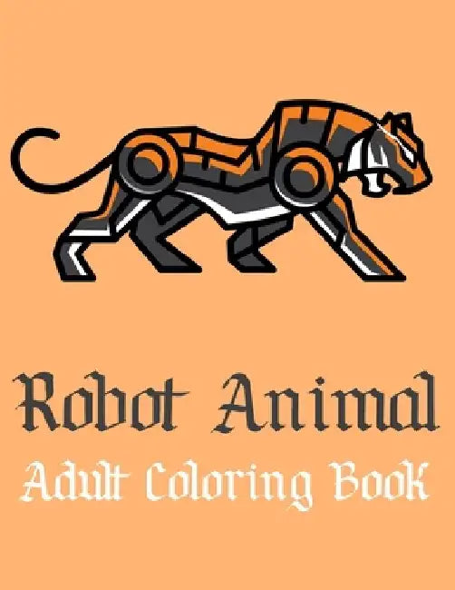 Robot Animal Adult Coloring Book: A Fantastic Coloring Book of 50 unique Beautiful Detailed Robot Animals with Stress Relieving by Nicholas Nicky