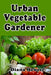 Urban Vegetable Gardener: Growing Your Own Food in a City by Diana Heuser