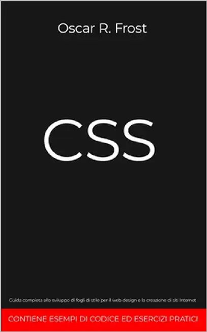 CSS: Guida completa allo sviluppo di fogli di stile per web design e la creazione di siti internet. Contiene esempi di codice ed esercizi pratici. by Frost, Oscar R.