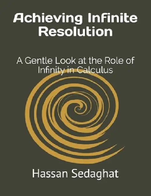 Achieving Infinite Resolution: A Gentle Look at the Role of Infinity in Calculus by Hassan Sedaghat