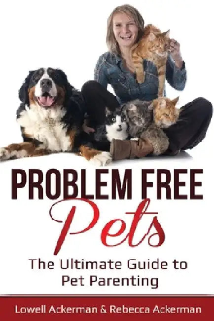 Problem Free Pets: The Ultimate Guide to Pet Parenting by Rebecca Ackerman
