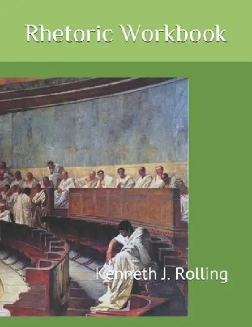 Rhetoric Workbook by Kenneth J. Rolling