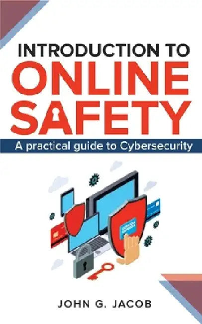 Introduction to Online Safety: A practical Guide to Cybersecurity by John G. Jacob