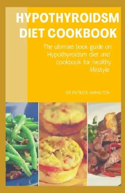 Hypothyroidsm Diet Cookbook: The ultimate book guide on hypothyroidsm diet and cookbook for healthy lifestyle by Patrick Hamilton
