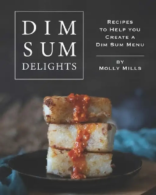 Dim Sum Delights: Recipes to Help you Create a Dim Sum Menu by Molly Mills
