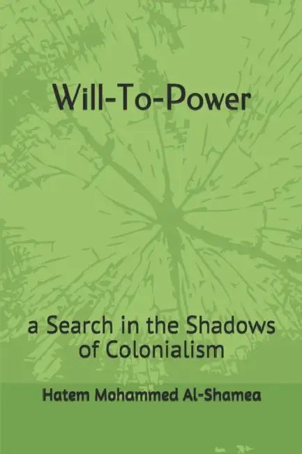 Will-To-Power: a Search in the Shadows of Colonialism by Hatem Mohammed Al-Shamea