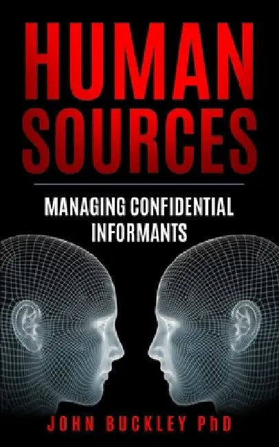 Human Sources: Managing Confidential Informants by John Buckley