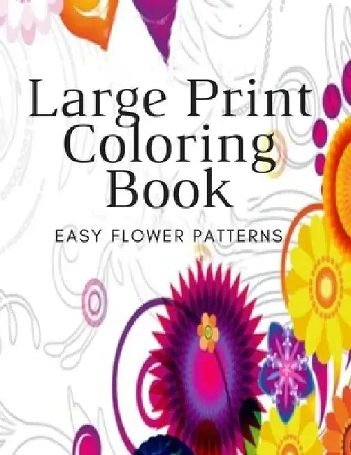 Large Print Coloring Book Easy Flower Patterns: An Adult Coloring Book with Bouquets, Wreaths, Swirls, Patterns, Decorations, Inspirational Designs, a by Flower Coloring Book