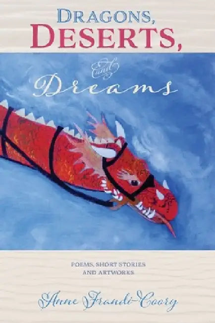 Dragons, Deserts, and Dreams: Poems, Short Stories and Artworks by Anne Frandi-Coory