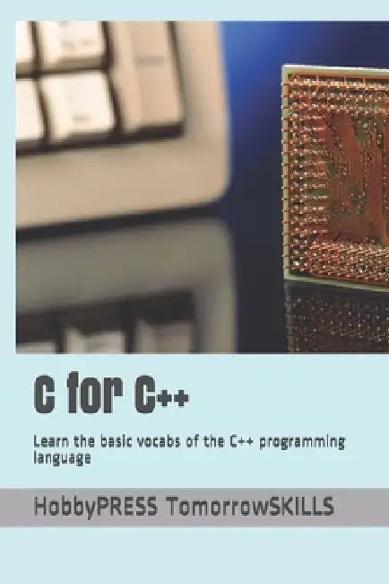 C for C++: Learn the basic vocabs of the C++ programming language by Chak Tin Yu, Hobbypress Tomorrowskills