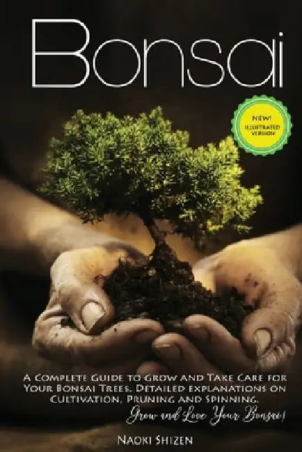 Bonsai: A Complete Guide to Grow and Take Care for Your Bonsai Trees. Detailed Explanations on Cultivation, Pruning and Spinni by Naoki Shizen