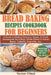 Bread Baking Recipes Cookbook for Beginners: A Guide to Making Delicious, Simple, & Quick Homemade No-Knead, Whole-Wheat & Artisan Bread, Ciabatta, Ba by Thomas O'Neal