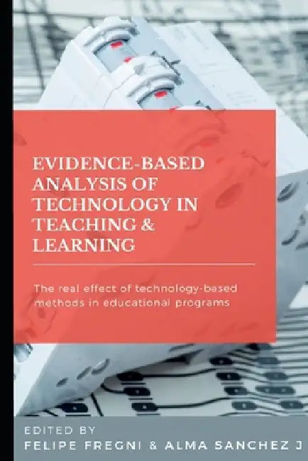 Evidence-based Analysis of Technology in Teaching & Learning: The Real Effect of Technology-based Methods in Educational Programs by Alma Sanchez J.