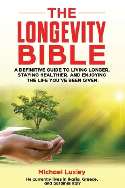 The Longevity Bible: A definitive guide to living longer, staying healthier, and enjoying the life you've been given. by Michael Luxiey