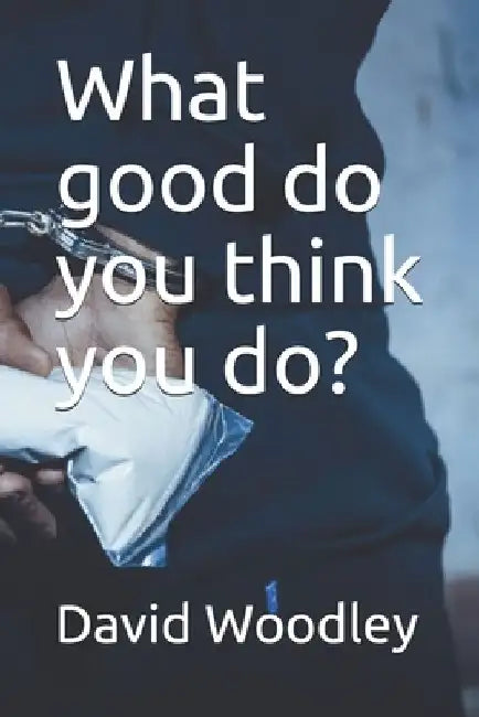 What good do you think you do? by David Woodley