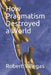 How Pragmatism Destroyed a World by Robert Villegas
