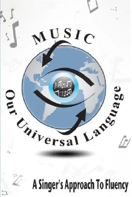 Music: Our Universal Language: A Singer's Approach To Fluency by Gerald Thomas White
