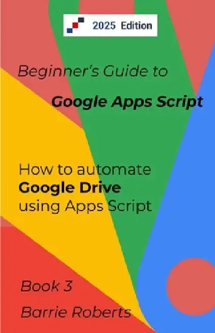 Beginner's Guide to Google Apps Script 3 - Drive by Barrie Roberts