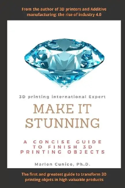 Make It Stunning: A concise guide to finish 3D printing objects by Marlon Wesley Machado Cunico