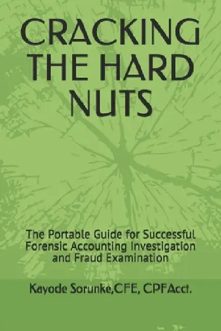 Cracking the Hard Nuts: The Portable Guide for Successful Forensic Accounting Investigation and Fraud Examination by Cpe Cpfacct Kayode Sorunke