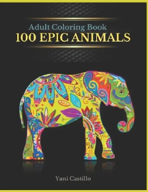 Adult Coloring Book 100 Epic Animals: Coloring Book For Adults by Yani Castillo