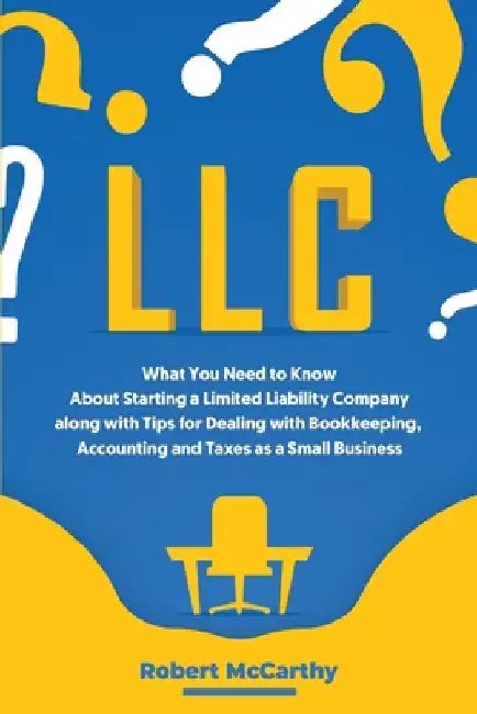 LLC: What You Need to Know About Starting a Limited Liability Company along with Tips for Dealing with Bookkeeping, Account by Robert McCarthy