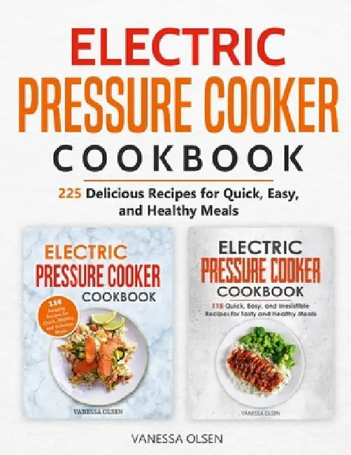Electric Pressure Cooker Cookbook: 225 Delicious Recipes for Quick, Easy, and Healthy Meals by Vanessa Olsen