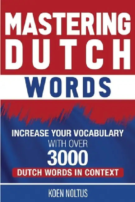 Mastering Dutch Words: Increase Your Vocabulary with Over 3,000 Dutch Words in Context by Koen Noltus