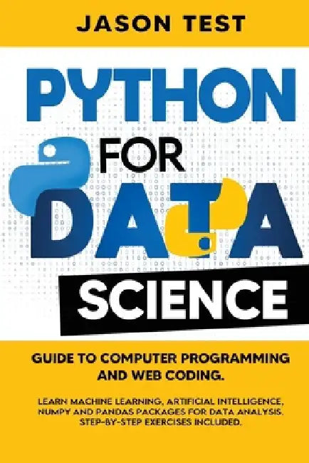 Python for Data Science: Guide to computer programming and web coding. Learn machine learning, artificial intelligence, NumPy and Pandas packag by Jason Test