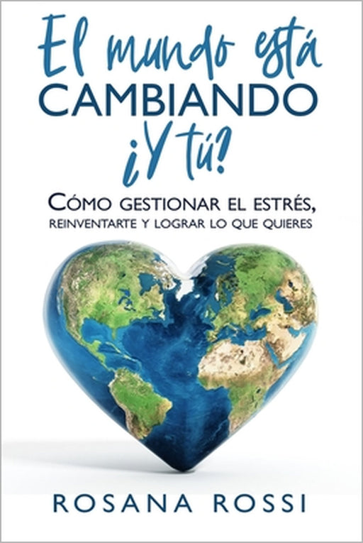 El mundo está cambiando... ¿Y tú?: Cómo gestionar el estrés. Reinventarte y lograr lo que quieres by Rosana Rossi