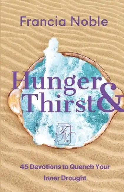 Hunger & Thirst: 45 Days to Quench Your Inner Drought by Francia Noble