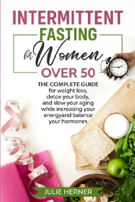 Intermittent Fasting for Woman Over 50: The complete guide for weight loss, detox your body and slow your aging while increasing your energy and balan by Julie Herner