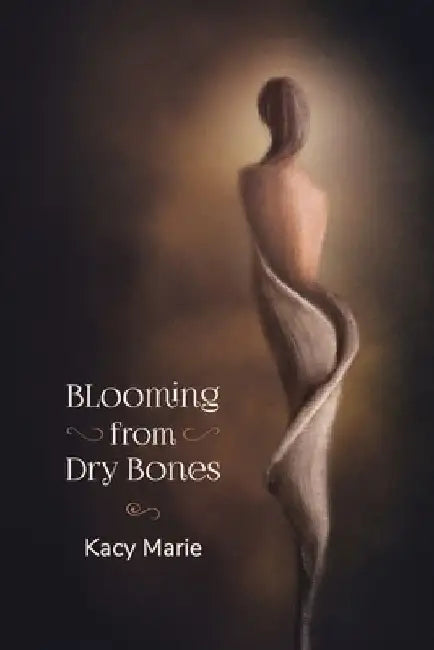 Blooming from Dry Bones by Kacy Marie