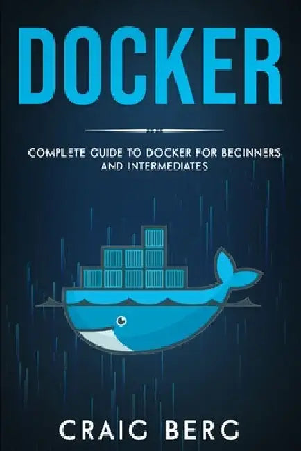 Docker: Complete Guide To Docker For Beginners And Intermediates by Craig Berg